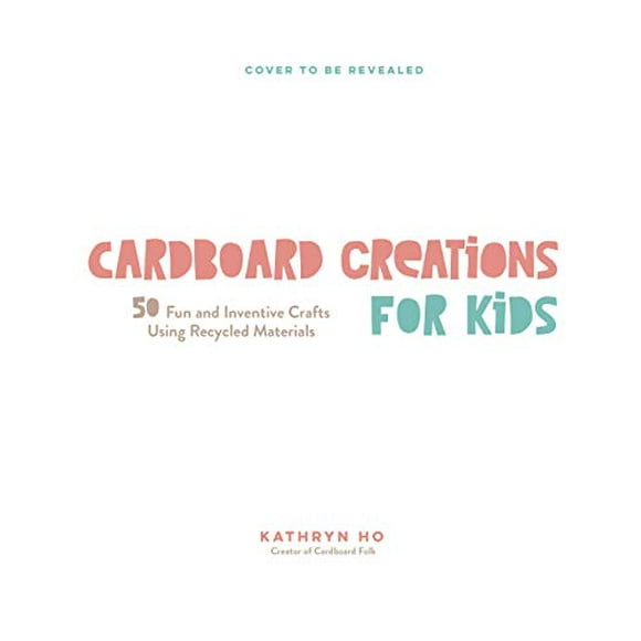Cardboard Creations for Kids: 50 Fun and Inventive Crafts Using Recycled Materials