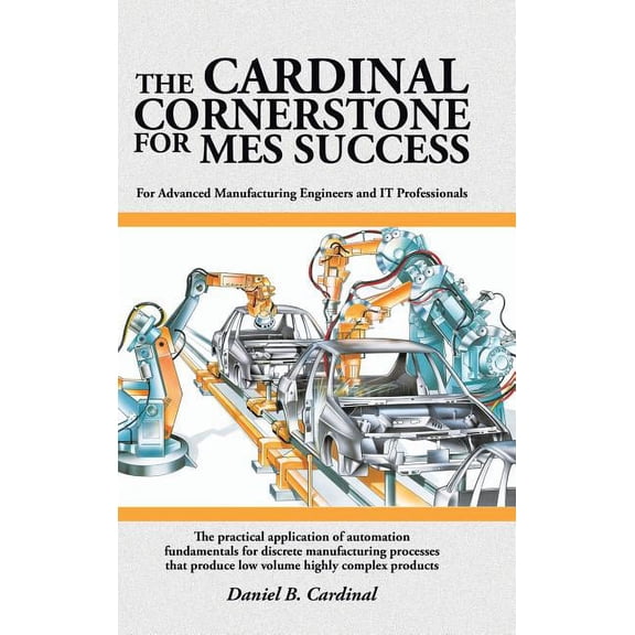 The Cardinal Cornerstone for MES Success: For Advanced Manufacturing Engineers and IT Professionals (Hardcover) by Daniel B Cardinal