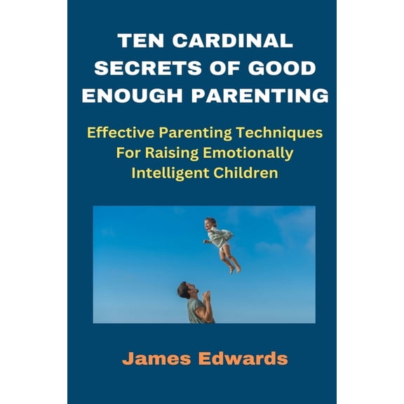 Cardinal Secrets Book: Ten Cardinal Secrets of Good Enough Parenting: Effective Parenting Techniques For Raising Emotionally Intelligent Children (Paperback)