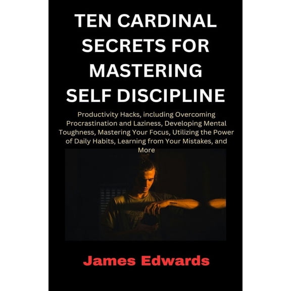 Cardinal Secrets Book: Ten Cardinal Secrets for Mastering Self Discipline: Productivity Hacks, including Overcoming Procrastination and Laziness, Developing Mental Toughness, Mastering Your Focus... (