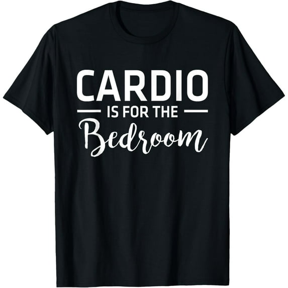 Cardio Is For The Bedroom Man Woman TShirt