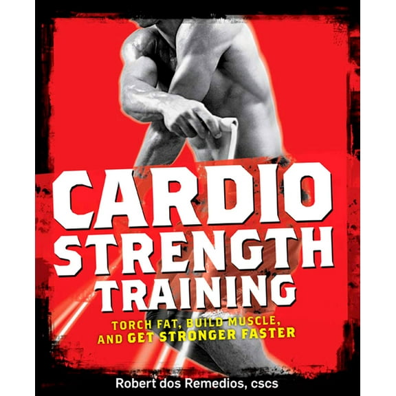 Cardio Strength Training : Torch Fat, Build Muscle, and Get Stronger Faster (Paperback)