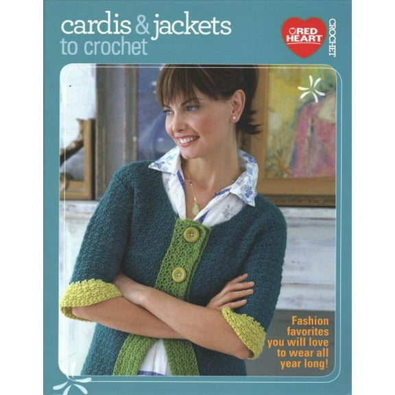 Cardis & Jackets to Crochet : Fashion Favorites You Will Love to Wear All Year Long!