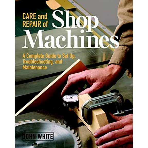 Pre-Owned Care and Repair of Shop Machines: A Complete Guide to Setup, Troubleshooting, and Ma (Paperback) 156158424X 9781561584246