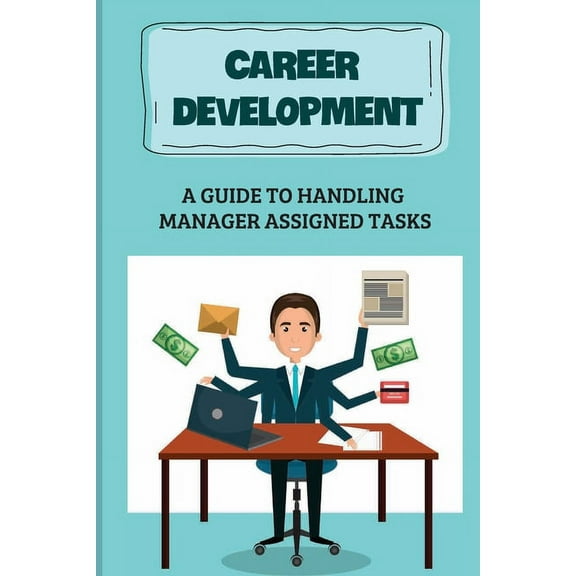 Career Development : A Guide To Handling Manager Assigned Tasks: Communication Skills (Paperback)