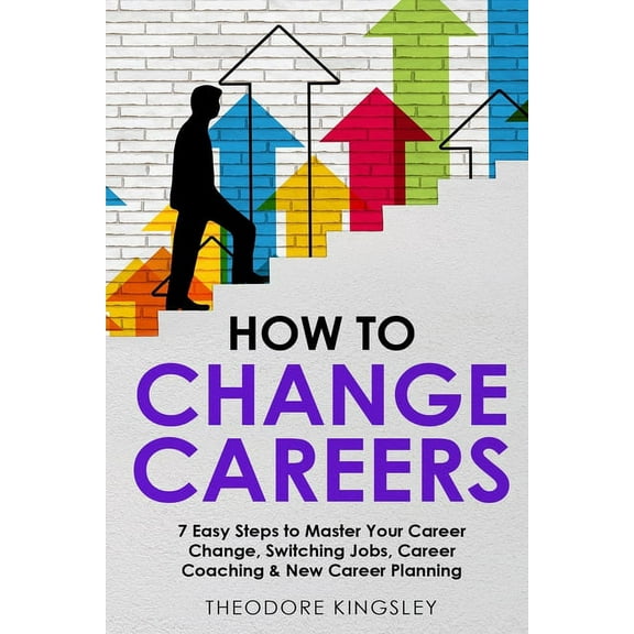 Career Development How to Change Careers: 7 Easy Steps to Master Your Career Change, Switching Jobs, Career Coaching & New Career Planning, Book 8, (Paperback)