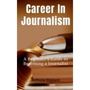 Career In Journalism A Beginners Guide to Becoming a Journalist, Paperback