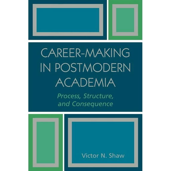 Career-Making in Postmodern Academia: Process, Structure, and Consequence, (Paperback)