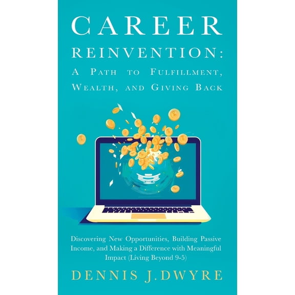 Career Reinvention: A Path to Fulfillment, Wealth, and Giving Back: Discovering New Opportunities, Building Passive Inco, (Hardcover)