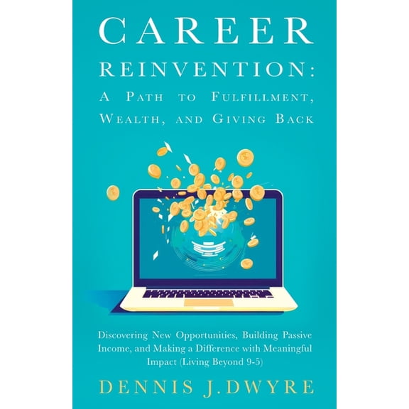 Career Reinvention: A Path to Fulfillment, Wealth, and Giving Back: Discovering New Opportunities, Building Passive Inco, (Paperback)