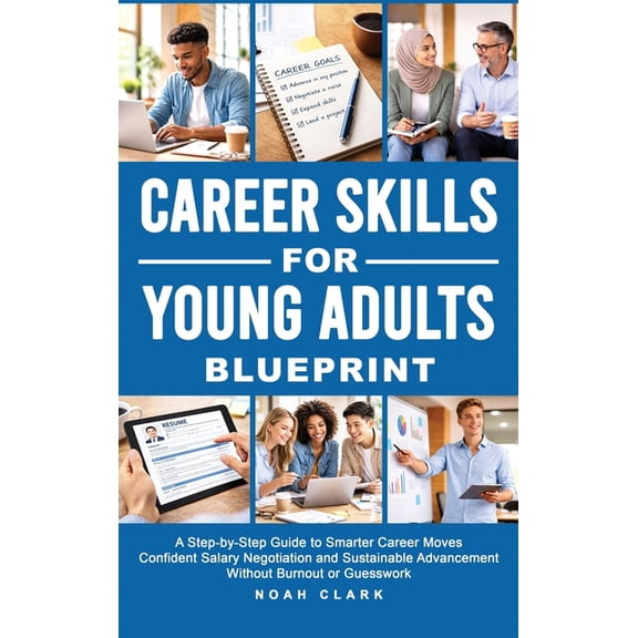 Career Skills for Young Adults Blueprint: A Step-By-Step Guide to Smarter Career Moves, Confident Salary Negotiation, an, (Hardcover)