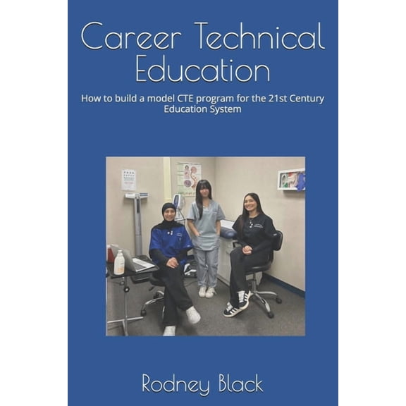 Career Technical Education: How do build a model CTE program for the 21st Century Education System, (Paperback)