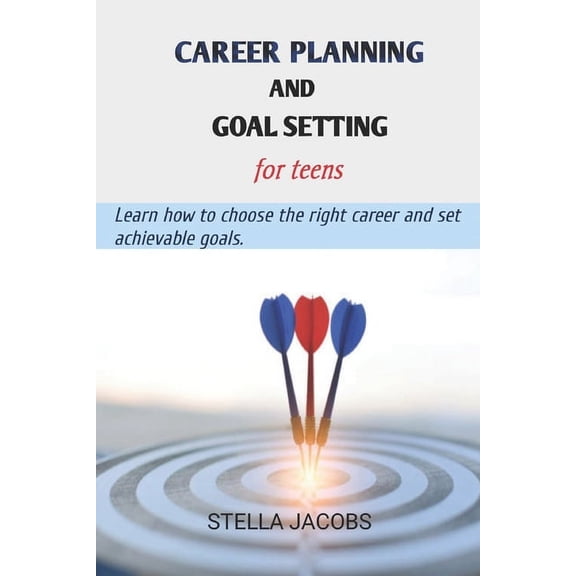 Career planning and goal setting for teens: Learn how to choose the right career and set achievable goals (Paperback)