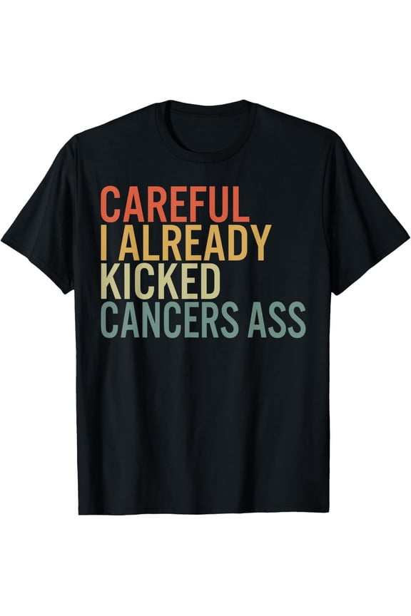 Careful I Already Kicked Cancers Ass Survivor Recovery Aware T-Shirt