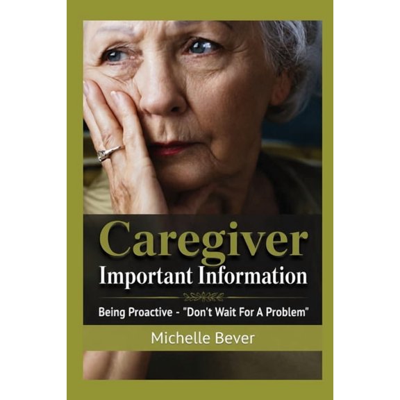 Caregiver Important Information Caregiver Important Information: Being Proactive - "Don't Wait For A Problem", Book 1, (Paperback)