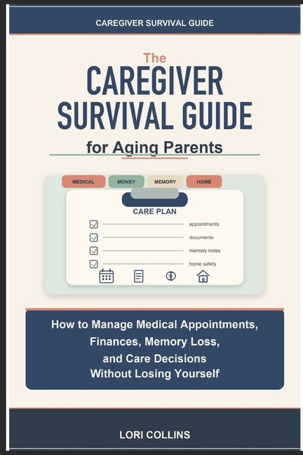 Caregiver Survival Guide for Aging Parents: How to Manage Medical Appointments, Finances, Memory Loss, and Care Decision, (Paperback)