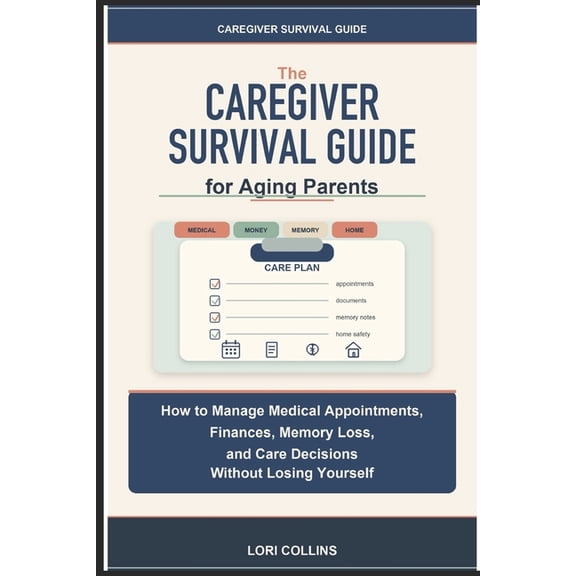 Caregiver Survival Guide for Aging Parents: How to Manage Medical Appointments, Finances, Memory Loss, and Care Decision, (Paperback)