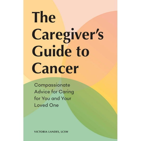 Caregiver's Guides: The Caregiver's Guide to Cancer : Compassionate Advice for Caring for You and Your Loved One (Paperback)