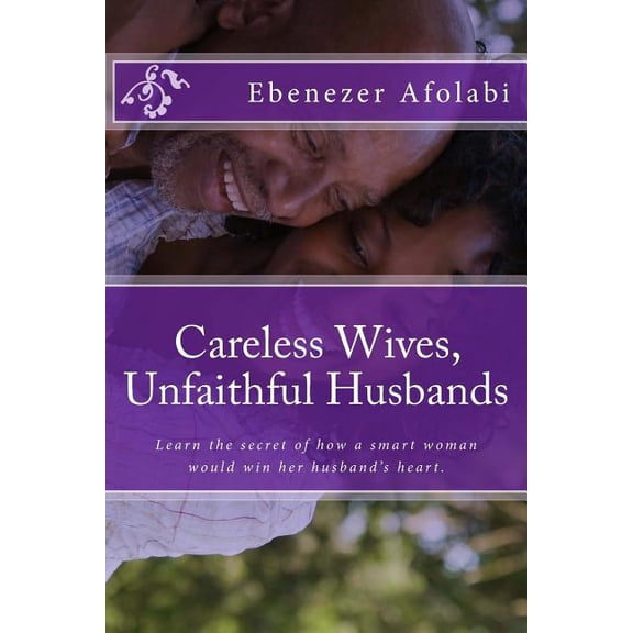 Careless Wives, Unfaithful Husbands: Learn the secret of how a smart woman would win her husband's heart., (Paperback)