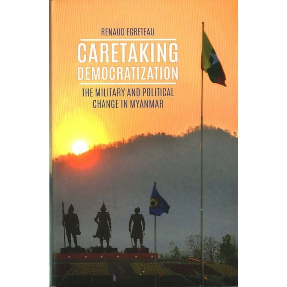 Caretaking Democratization : The Military and Political Change in Myanmar