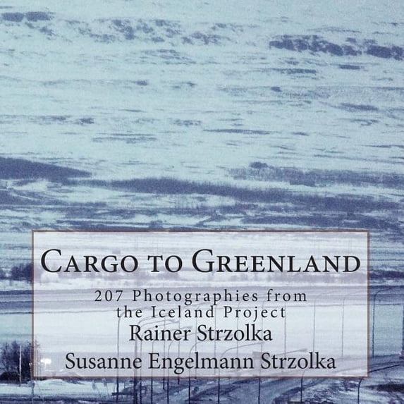 Cargo to Greenland : 207 Photographies from the Iceland Project - Paperback