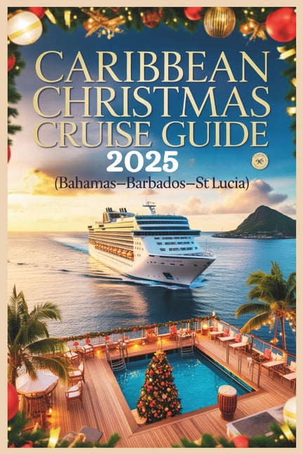Caribbean Christmas Cruise Guide 2025: Festive Islands, Tropical Ports & Holiday Escapes at Sea (Bahamas-Barbados-St. Lu, (Paperback)