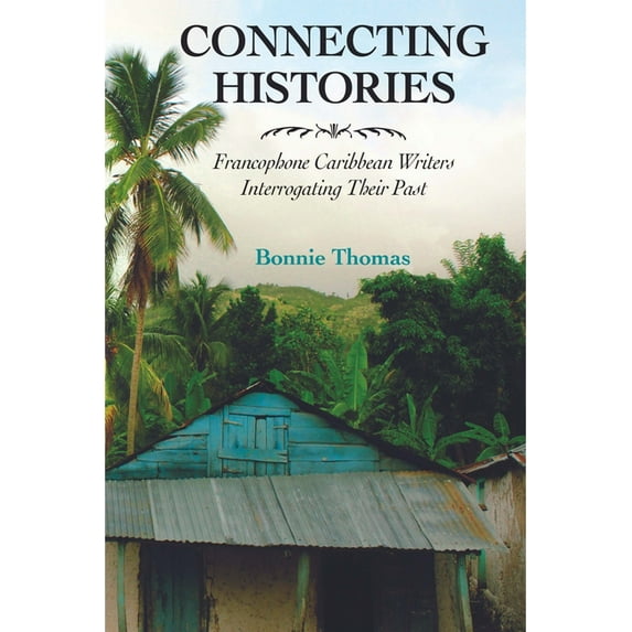 Caribbean Studies Connecting Histories: Francophone Caribbean Writers Interrogating Their Past, (Hardcover)
