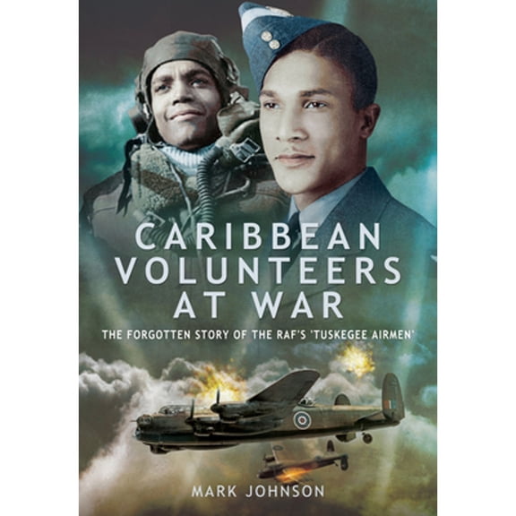 Pre-Owned Caribbean Volunteers at War: The Forgotten Story of the Raf's 'Tuskegee Airmen' (Paperback 9781399010160) by Mark Johnson