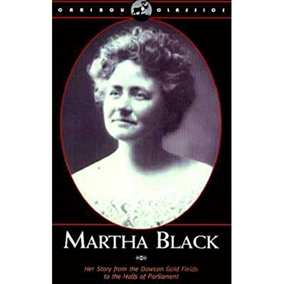 Pre-Owned Martha Black: Her Story from the Dawson Gold Fields to the Halls of Parliament (Paperback) 088240508X 9780882405087
