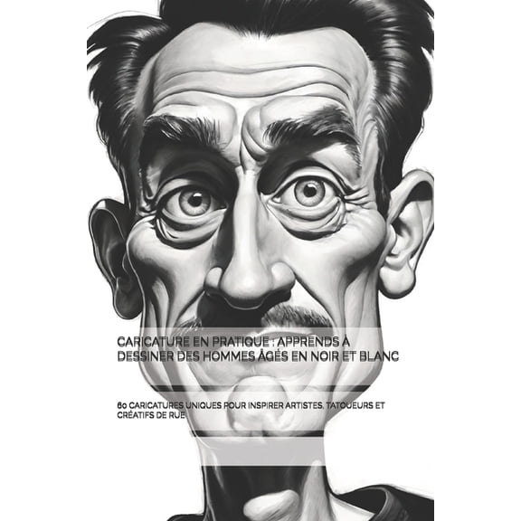 Caricature En Pratique: Apprends  Dessiner Des Hommes gs En Noir Et Blanc: 60 Caricatures Uniques Pour Inspirer Artis, (Paperback)