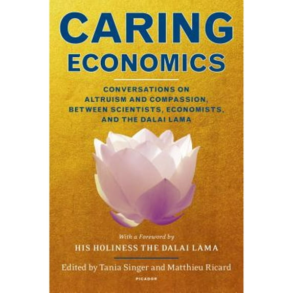 Caring Economics : Conversations on Altruism and Compassion, Between Scientists, Economists, and the Dalai Lama (Hardcover)