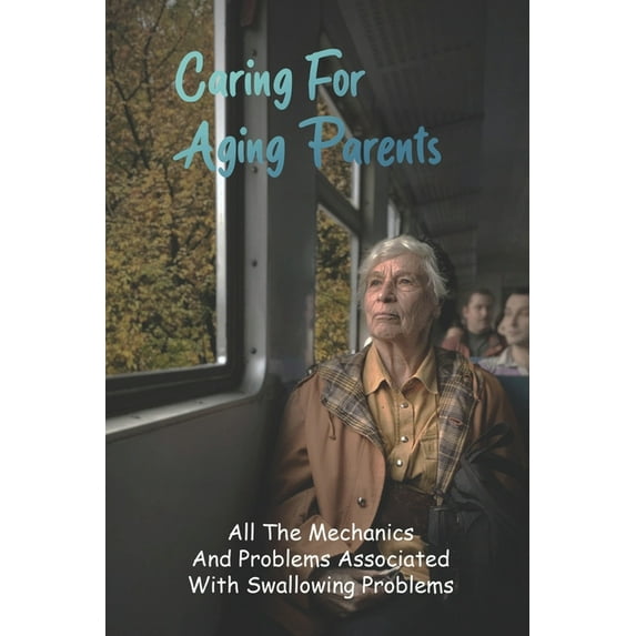 Caring For Aging Parents : All The Mechanics And Problems Associated With Swallowing Problems: Books On Aging Parents (Paperback)