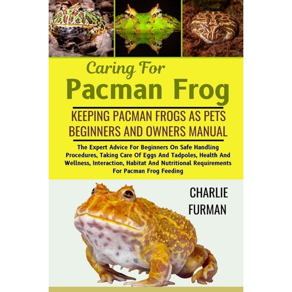 Caring For Pacman Frog: The Expert Advice For Beginners On Safe Handling Procedures, Taking Care Of Eggs And Tadpoles, H, (Paperback)