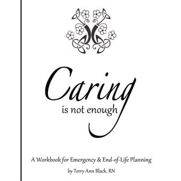 Caring Is Not Enough: A Workbook for Emergency & End-of-Life Planning (Paperback) by Terry Ann Black