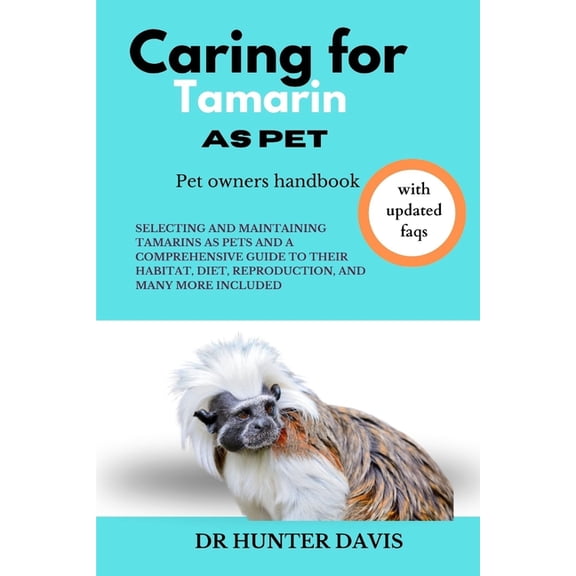 Caring for Tamarin as Pet: Selecting and Maintaining Tamarins as Pets and a Comprehensive Guide to Their Habitat, Diet, Reproduction, and Many More Included (Paperback)