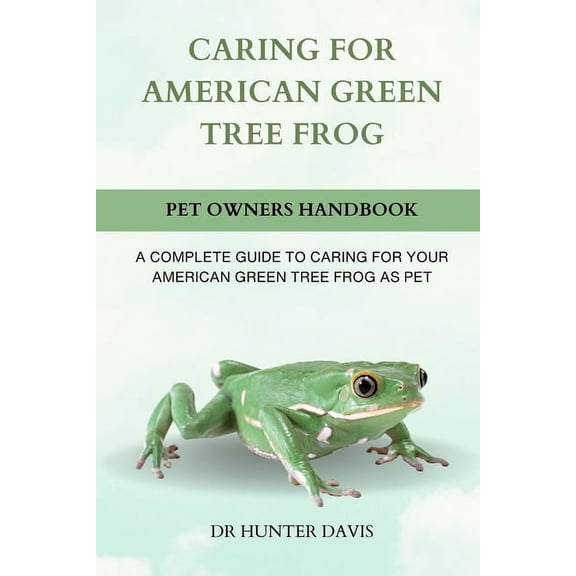 Caring for American Green Tree Frog: A Complete Guide to Caring for Your American Green Tree Frog as Pet (Paperback)
