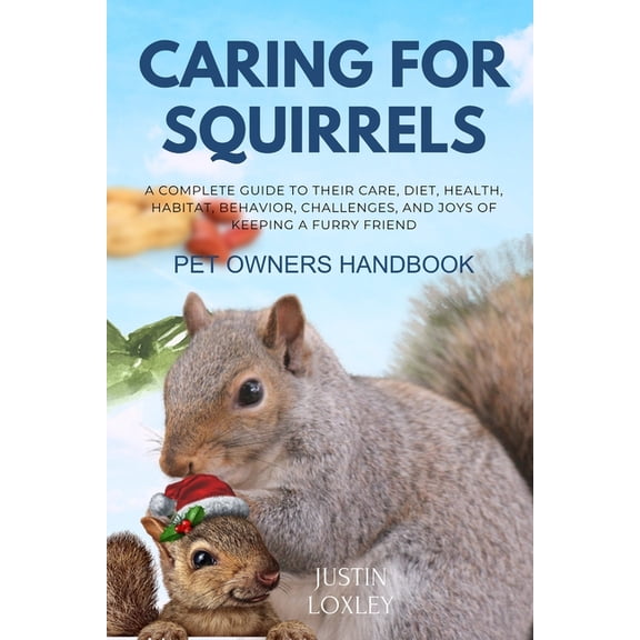 Caring for Squirrels Pet Owners Handbook: A Complete Guide to Their Care, Diet, Health, Habitat, Behavior, Challenges, a, (Paperback)
