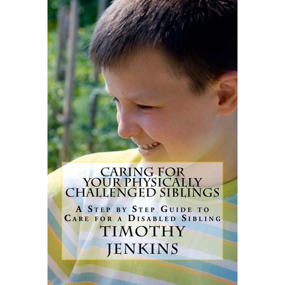 Caring for Your Physically Challenged Siblings : A Step by Step Guide to Care for a Disabled Sibling (Paperback)