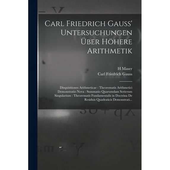Carl Friedrich Gauss' Untersuchungen Über Höhere Arithmetik: Disquisitiones Arithmeticae: Theorematis Arithmetici Demonstratio Nova: Summatio Quarumdam Serierum Singularium: Theorematis Fundamentalis