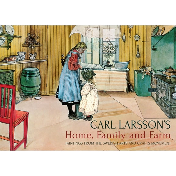 Carl Larsson's Home, Family and Farm: Paintings from the Swedish Arts and Crafts Movement, (Hardcover)