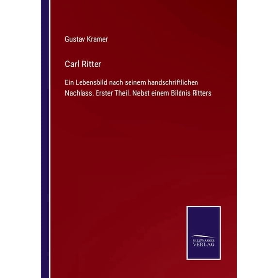 Carl Ritter:Ein Lebensbild nach seinem handschriftlichen Nachlass. Erster Theil. Nebst einem Bildnis Ritters