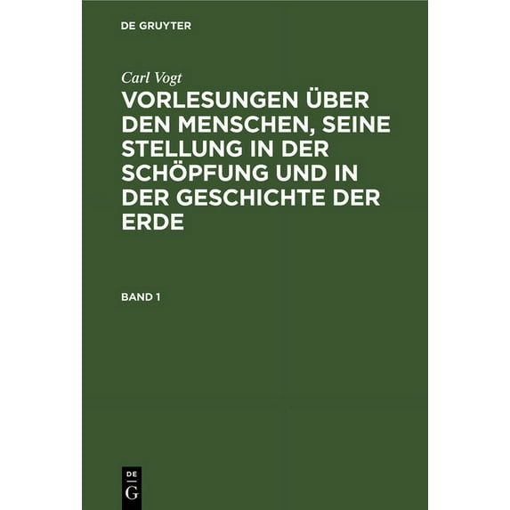 Carl Vogt: Vorlesungen Über Den Menschen, Seine Stellung in Der Schöpfung Und in Der Geschichte Der Erde. Band 1 (Hardcover)