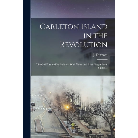 Carleton Island in the Revolution: The old Fort and its Builders: With Notes and Brief Biographical Sketches (Paperback)