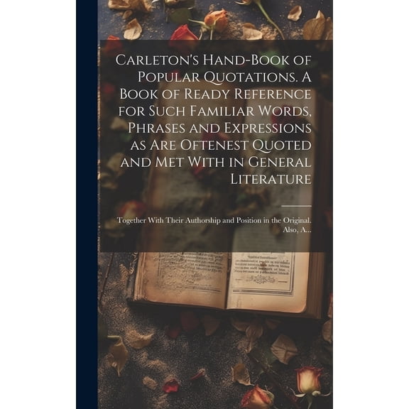 Carleton's Hand-book of Popular Quotations. A Book of Ready Reference for Such Familiar Words, Phrases and Expressions a, (Hardcover)
