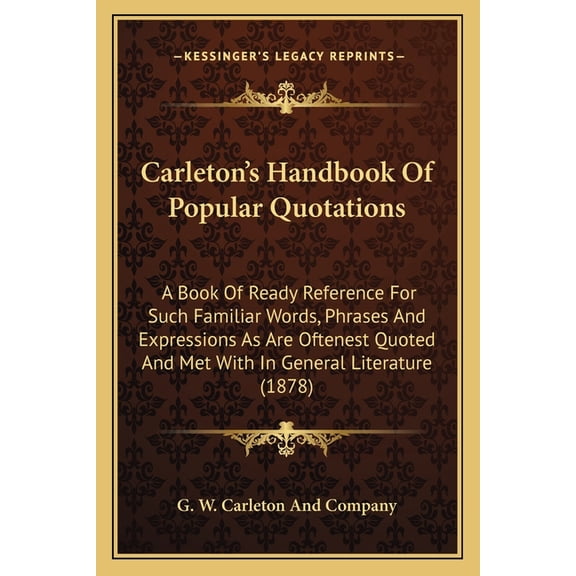 Carleton's Handbook Of Popular Quotations : A Book Of Ready Reference For Such Familiar Words, Phrases And Expressions As Are Oftenest Quoted And Met With In General Literature (1878) (Paperback)