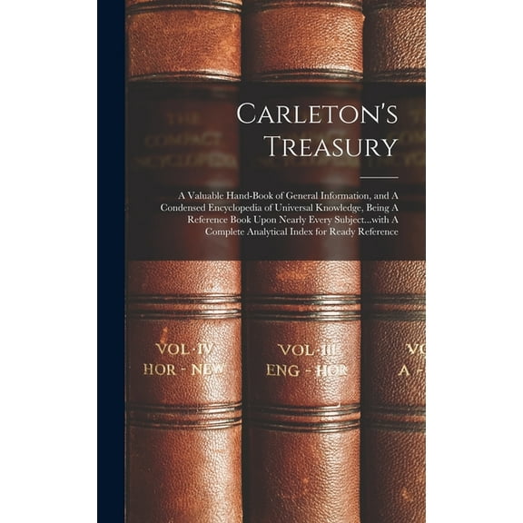 Carleton's Treasury: A Valuable Hand-book of General Information, and A Condensed Encyclopedia of Universal Knowledge, Being A Reference Book Upon Nearly Every Subject...with A Complete Analytical Ind