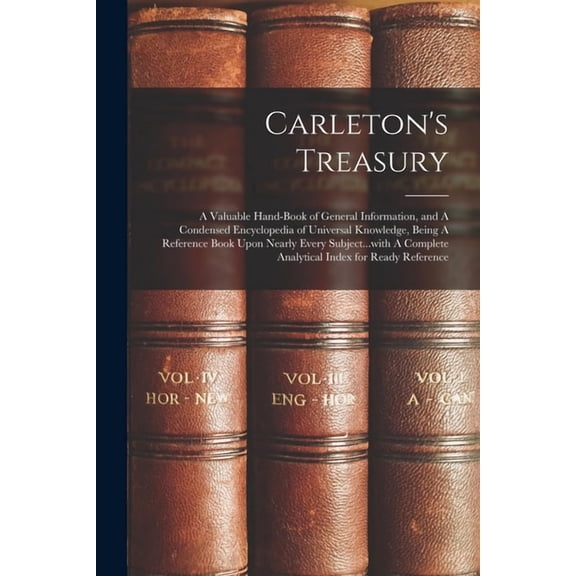 Carleton's Treasury: A Valuable Hand-book of General Information, and A Condensed Encyclopedia of Universal Knowledge, B, (Paperback)