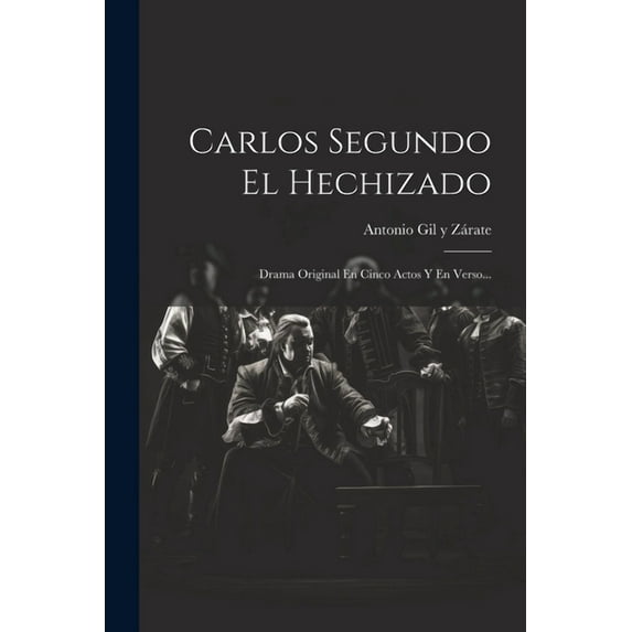 Carlos Segundo El Hechizado: Drama Original En Cinco Actos Y En Verso... (Paperback)