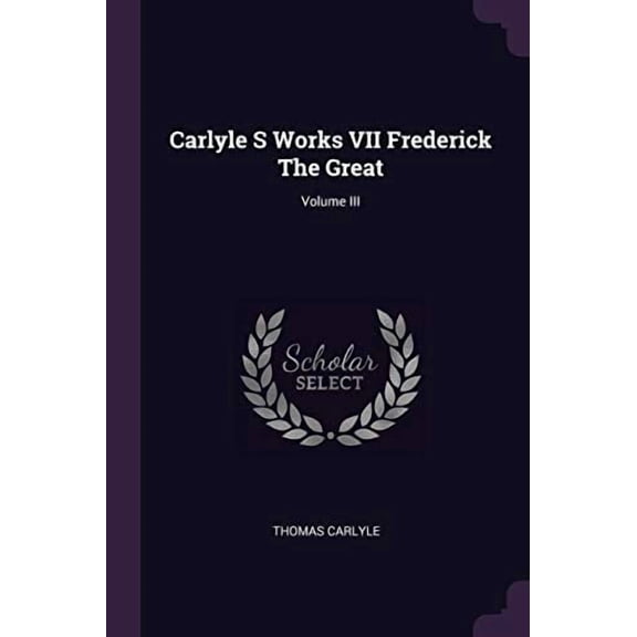 Carlyle S Works VII Frederick the Great; Volume III Paperback 1378838327 9781378838327 Thomas Carlyle