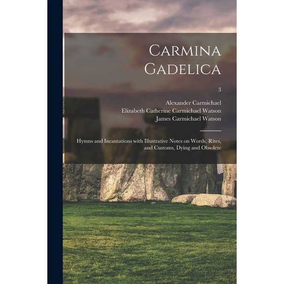 Carmina Gadelica: Hymns and Incantations With Illustrative Notes on Words, Rites, and Customs, Dying and Obsolete; 3, (Paperback)